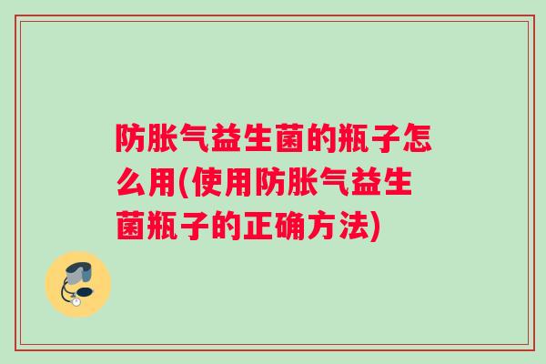 防胀气益生菌的瓶子怎么用(使用防胀气益生菌瓶子的正确方法)