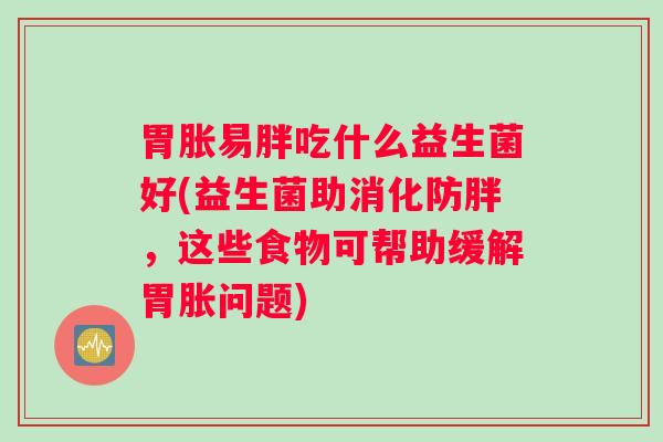 胃胀易胖吃什么益生菌好(益生菌助消化防胖，这些食物可帮助缓解胃胀问题)