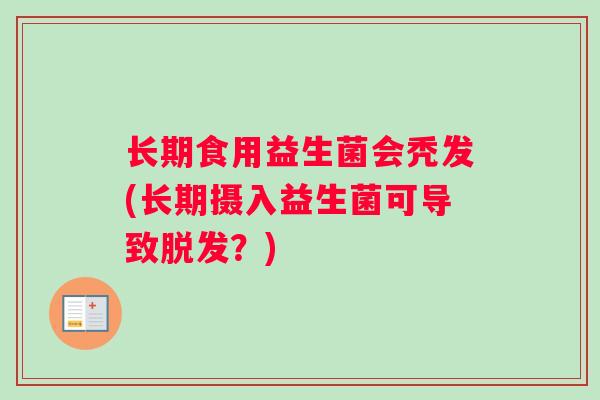 长期食用益生菌会秃发(长期摄入益生菌可导致脱发？)