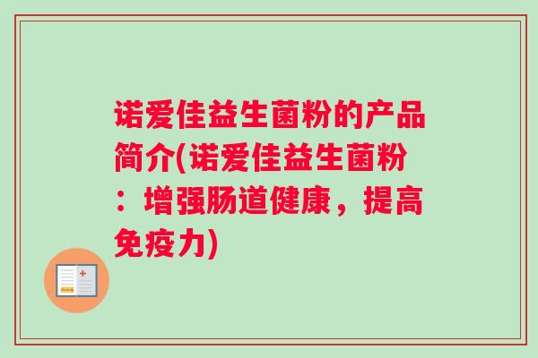诺爱佳益生菌粉的产品简介(诺爱佳益生菌粉：增强肠道健康，提高免疫力)