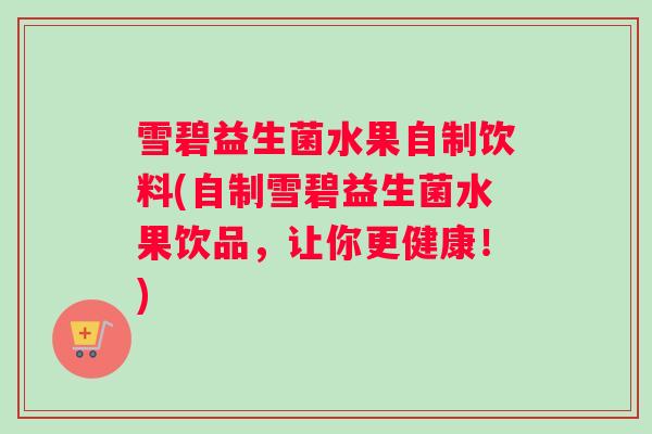 雪碧益生菌水果自制饮料(自制雪碧益生菌水果饮品，让你更健康！)