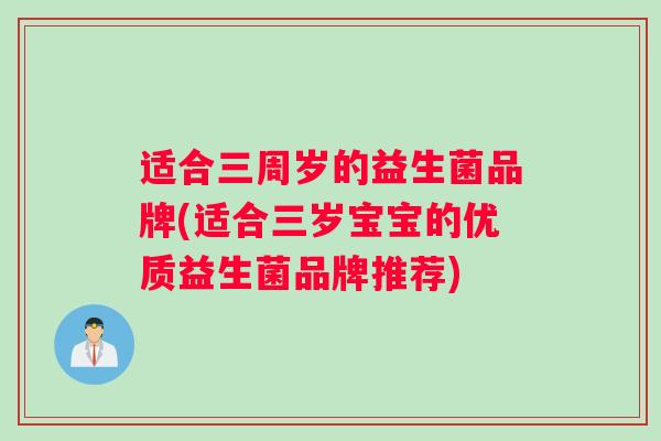 适合三周岁的益生菌品牌(适合三岁宝宝的优质益生菌品牌推荐)