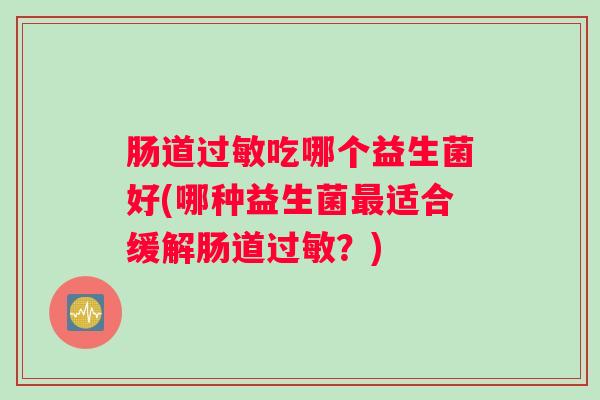 肠道过敏吃哪个益生菌好(哪种益生菌最适合缓解肠道过敏？)