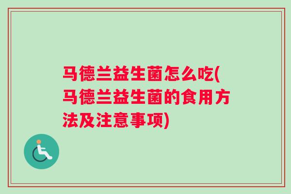 马德兰益生菌怎么吃(马德兰益生菌的食用方法及注意事项)