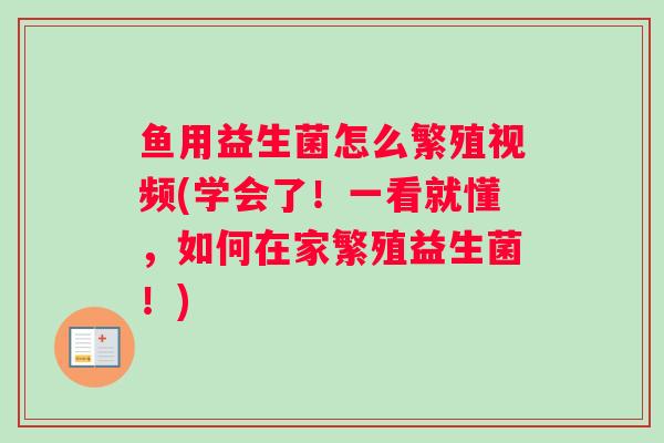 鱼用益生菌怎么繁殖视频(学会了！一看就懂，如何在家繁殖益生菌！)