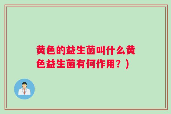 黄色的益生菌叫什么黄色益生菌有何作用？)
