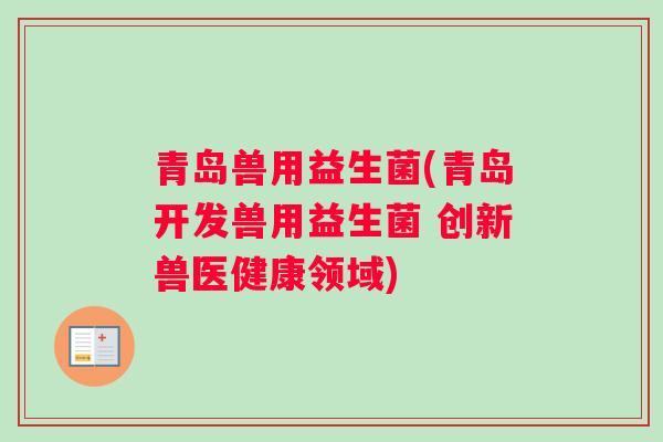 青岛兽用益生菌(青岛开发兽用益生菌 创新兽医健康领域)