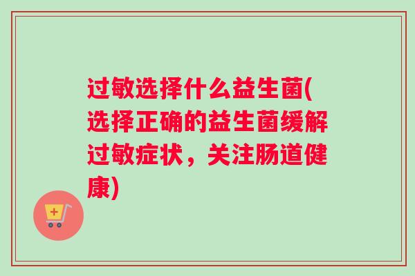 过敏选择什么益生菌(选择正确的益生菌缓解过敏症状，关注肠道健康)