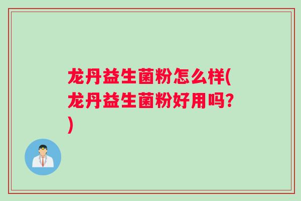 龙丹益生菌粉怎么样(龙丹益生菌粉好用吗？)
