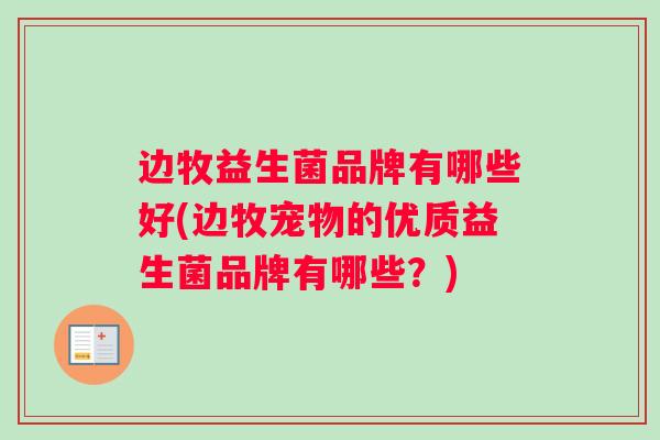 边牧益生菌品牌有哪些好(边牧宠物的优质益生菌品牌有哪些？)