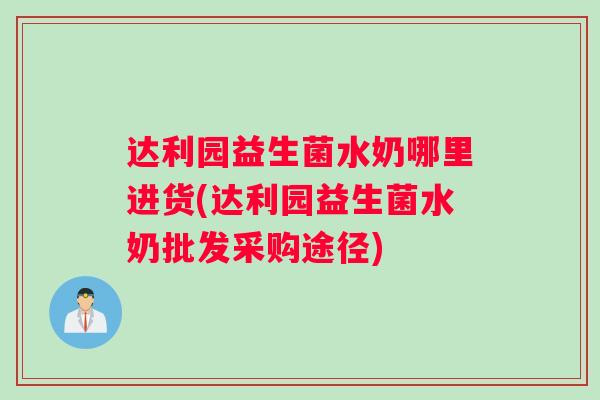 达利园益生菌水奶哪里进货(达利园益生菌水奶批发采购途径)