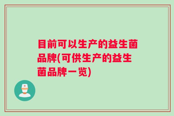 目前可以生产的益生菌品牌(可供生产的益生菌品牌一览)