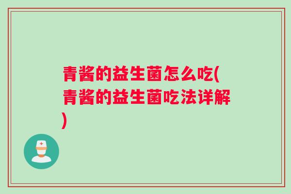 青酱的益生菌怎么吃(青酱的益生菌吃法详解)