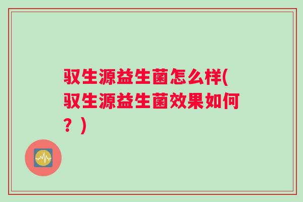 驭生源益生菌怎么样(驭生源益生菌效果如何？)