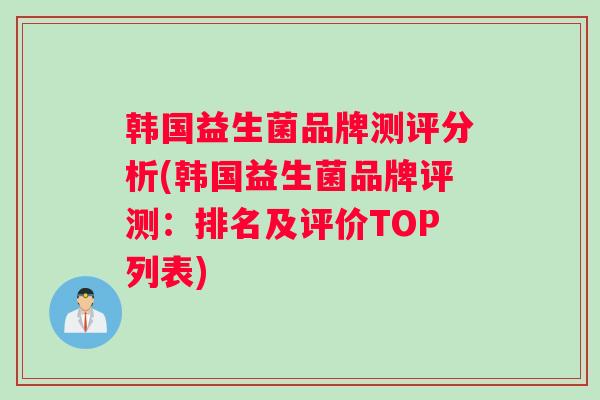 韩国益生菌品牌测评分析(韩国益生菌品牌评测：排名及评价TOP列表)