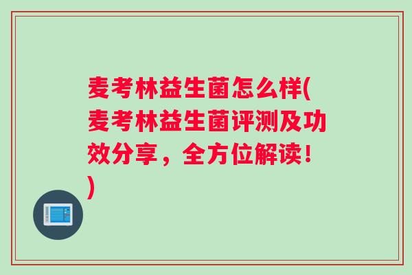 麦考林益生菌怎么样(麦考林益生菌评测及功效分享，全方位解读！)