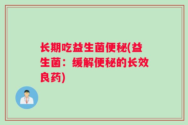 长期吃益生菌便秘(益生菌：缓解便秘的长效良药)
