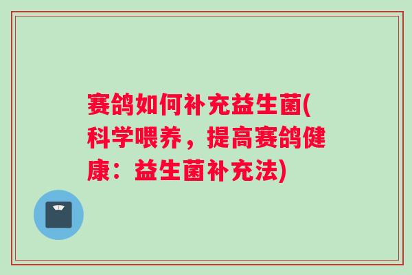 赛鸽如何补充益生菌(科学喂养，提高赛鸽健康：益生菌补充法)