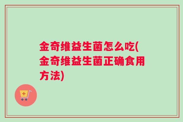 金奇维益生菌怎么吃(金奇维益生菌正确食用方法)
