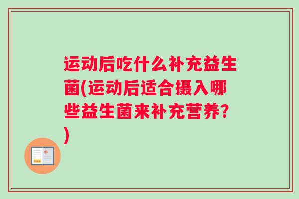 运动后吃什么补充益生菌(运动后适合摄入哪些益生菌来补充营养？)