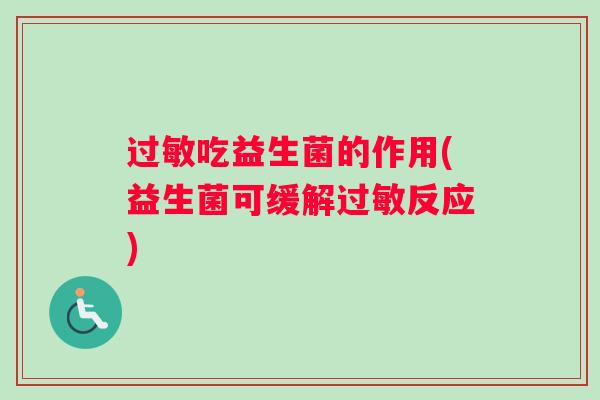 过敏吃益生菌的作用(益生菌可缓解过敏反应)
