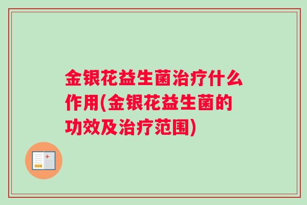 金银花益生菌治疗什么作用(金银花益生菌的功效及治疗范围)