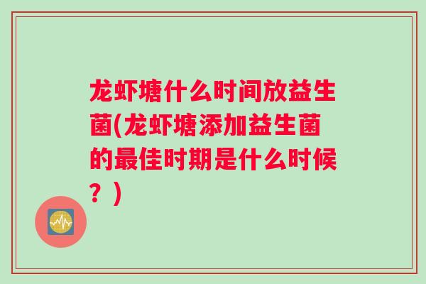 龙虾塘什么时间放益生菌(龙虾塘添加益生菌的最佳时期是什么时候？)