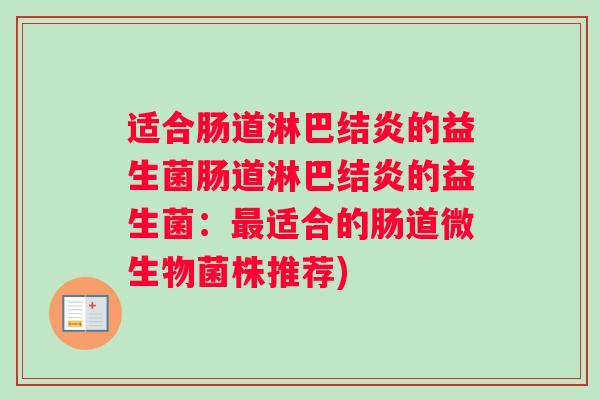 适合肠道淋巴结炎的益生菌肠道淋巴结炎的益生菌：最适合的肠道微生物菌株推荐)