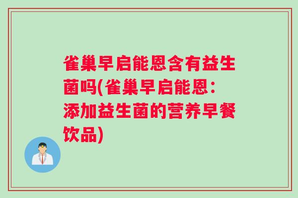 雀巢早启能恩含有益生菌吗(雀巢早启能恩：添加益生菌的营养早餐饮品)