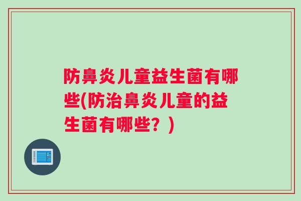 防鼻炎儿童益生菌有哪些(防治鼻炎儿童的益生菌有哪些？)