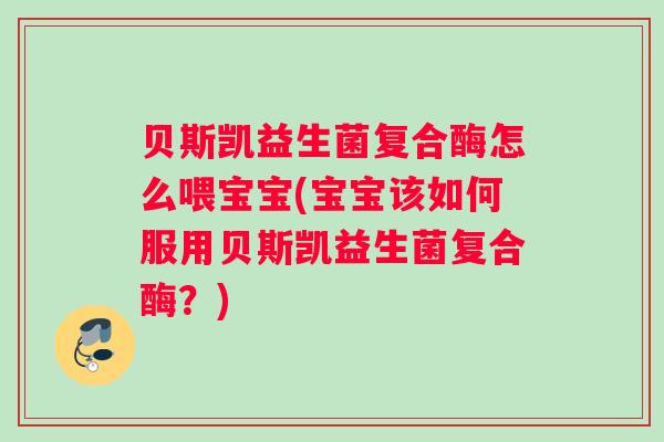 贝斯凯益生菌复合酶怎么喂宝宝(宝宝该如何服用贝斯凯益生菌复合酶？)