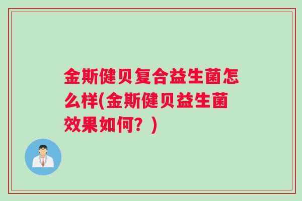 金斯健贝复合益生菌怎么样(金斯健贝益生菌效果如何？)