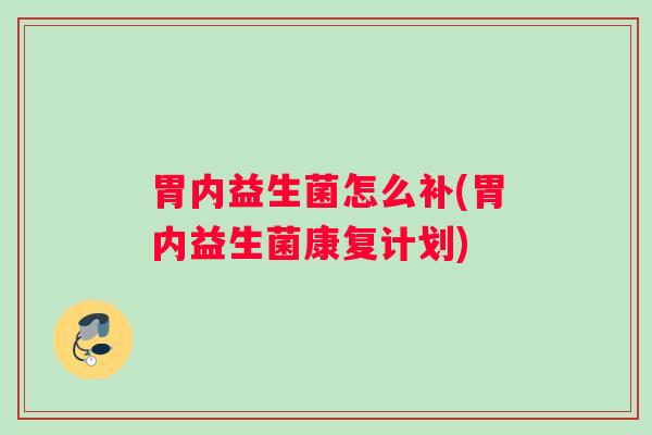 胃内益生菌怎么补(胃内益生菌康复计划)