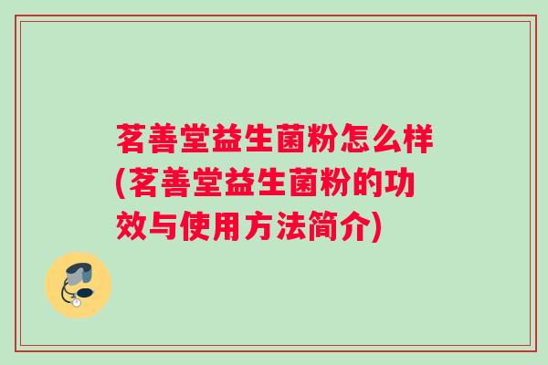 茗善堂益生菌粉怎么样(茗善堂益生菌粉的功效与使用方法简介)