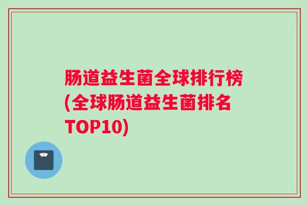 肠道益生菌全球排行榜(全球肠道益生菌排名TOP10)