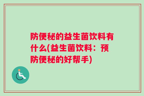 防便秘的益生菌饮料有什么(益生菌饮料：预防便秘的好帮手)
