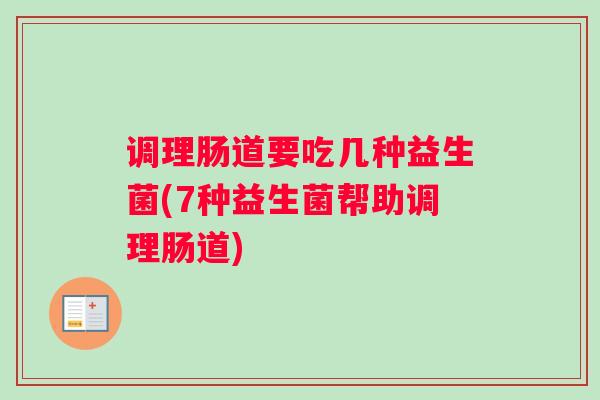 调理肠道要吃几种益生菌(7种益生菌帮助调理肠道)