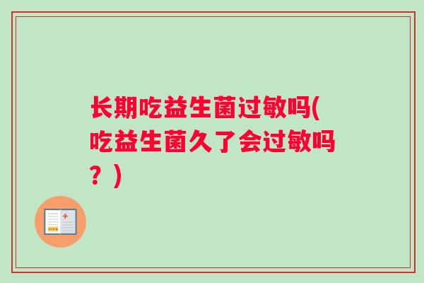 长期吃益生菌过敏吗(吃益生菌久了会过敏吗？)