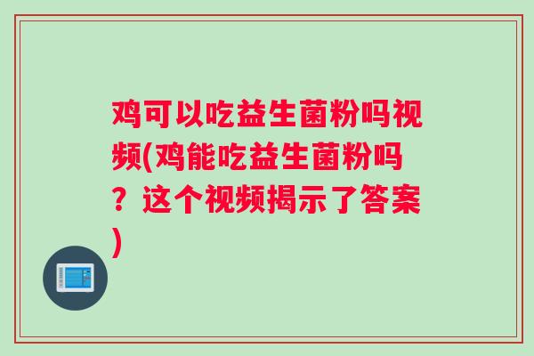 鸡可以吃益生菌粉吗视频(鸡能吃益生菌粉吗？这个视频揭示了答案)