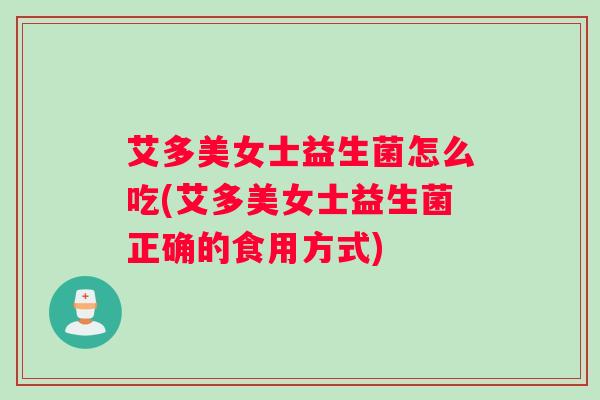 艾多美女士益生菌怎么吃(艾多美女士益生菌正确的食用方式)