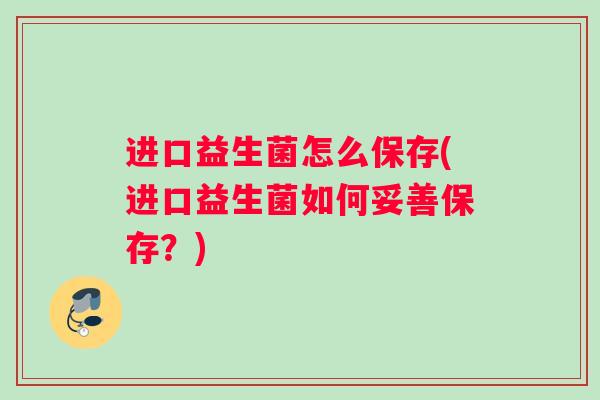 进口益生菌怎么保存(进口益生菌如何妥善保存？)