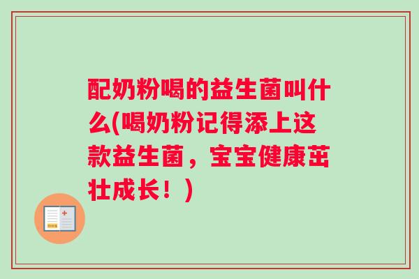 配奶粉喝的益生菌叫什么(喝奶粉记得添上这款益生菌，宝宝健康茁壮成长！)