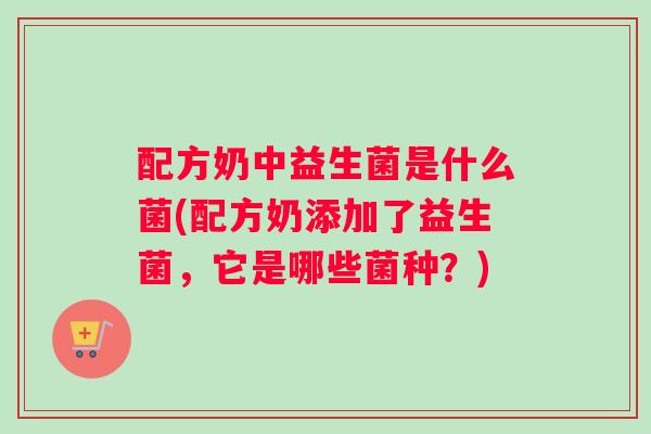 配方奶中益生菌是什么菌(配方奶添加了益生菌，它是哪些菌种？)