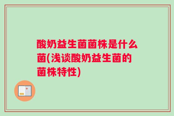酸奶益生菌菌株是什么菌(浅谈酸奶益生菌的菌株特性)