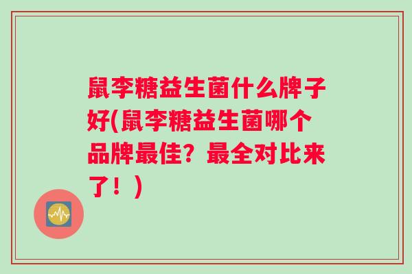 鼠李糖益生菌什么牌子好(鼠李糖益生菌哪个品牌最佳？最全对比来了！)