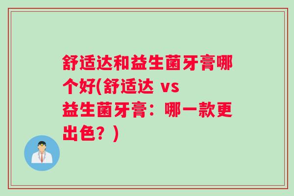 舒适达和益生菌牙膏哪个好(舒适达 vs 益生菌牙膏：哪一款更出色？)