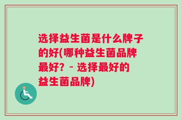 选择益生菌是什么牌子的好(哪种益生菌品牌最好？- 选择最好的益生菌品牌)