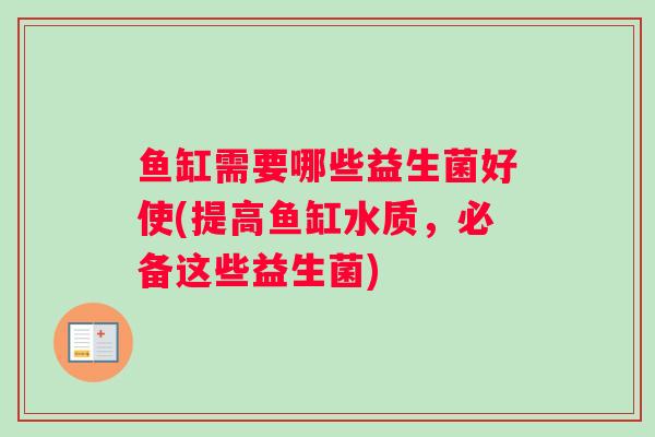 鱼缸需要哪些益生菌好使(提高鱼缸水质，必备这些益生菌)