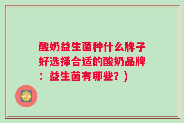 酸奶益生菌种什么牌子好选择合适的酸奶品牌：益生菌有哪些？)