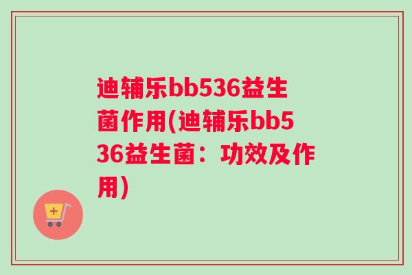 迪辅乐bb536益生菌作用(迪辅乐bb536益生菌：功效及作用)